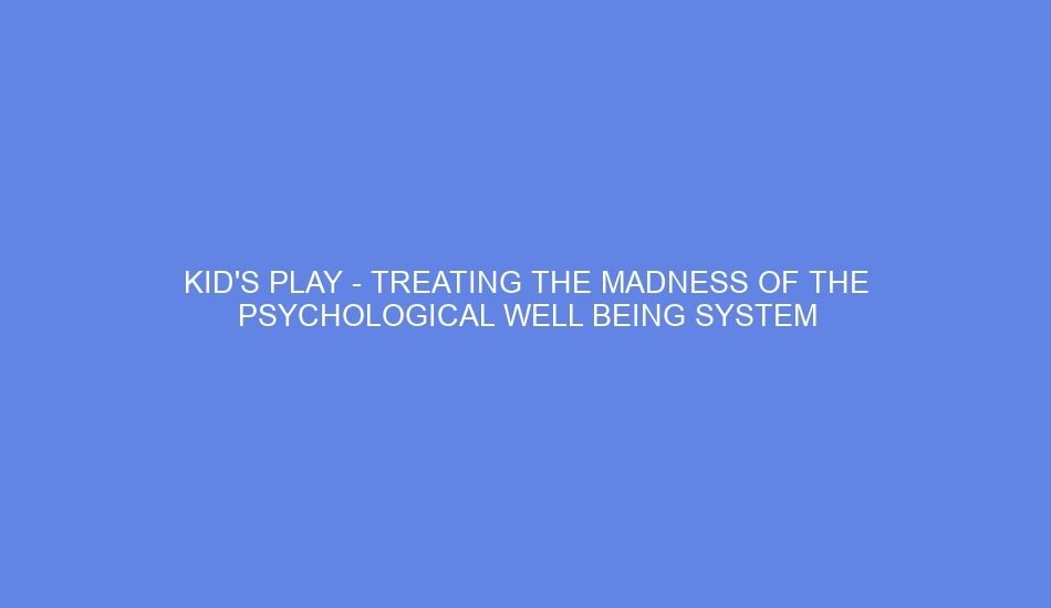 kids play treating the madness of the psychological well being system 93724
