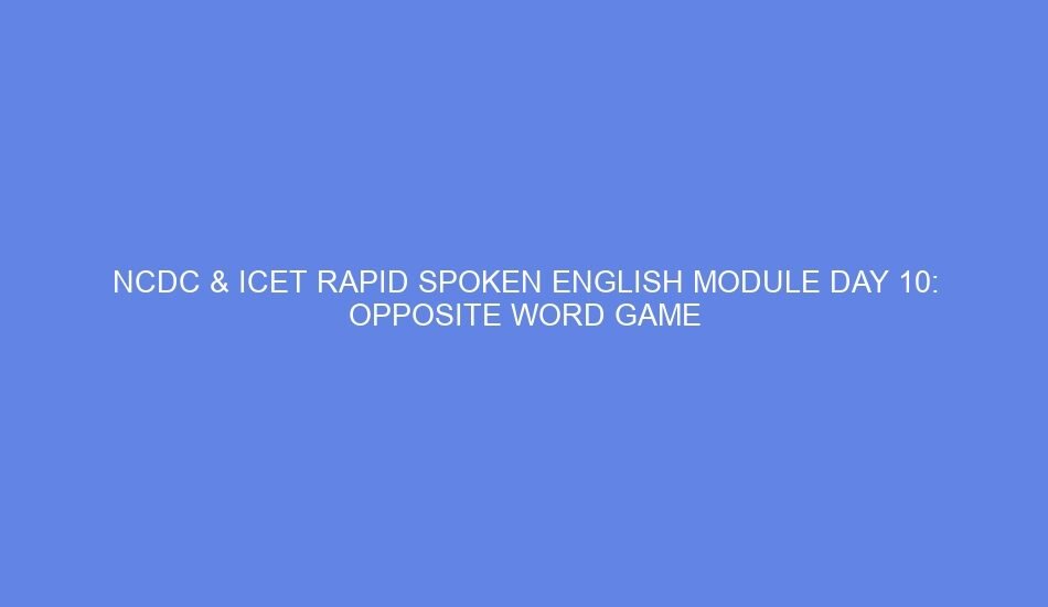 ncdc icet rapid spoken english module day 10 opposite word game 46536