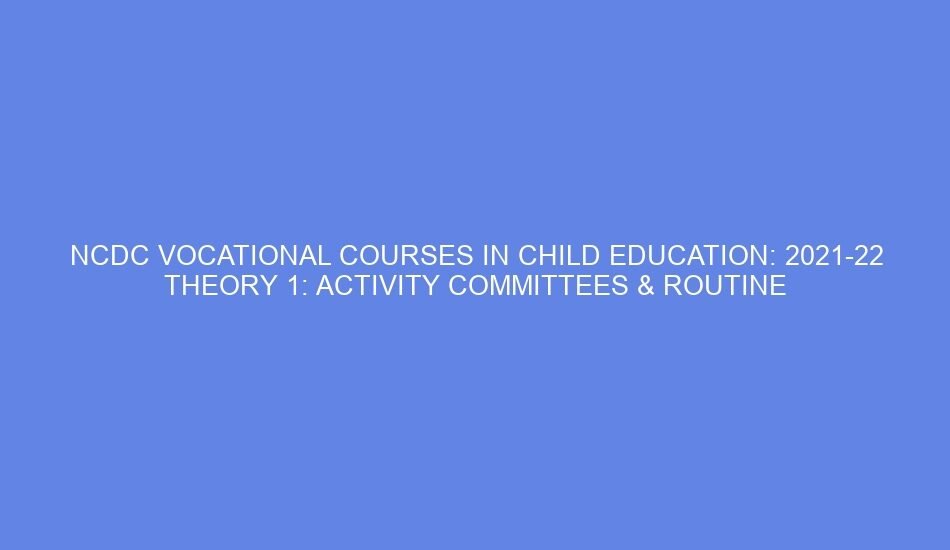 ncdc vocational courses in child education 2021 22 theory 1 activity committees routine activities 53260