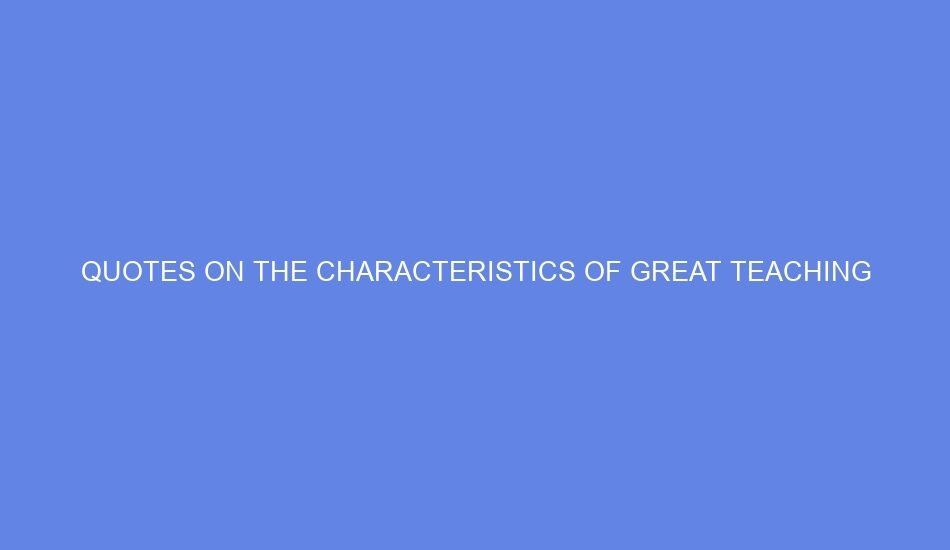 quotes on the characteristics of great teaching 38311