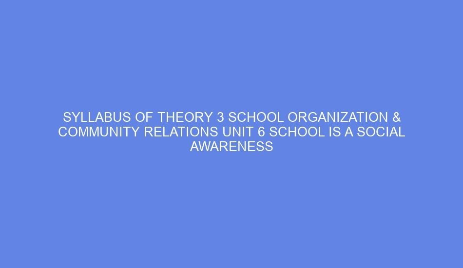 syllabus of theory 3 school organization community relations unit 6 school is a social awareness centre day 9 10 65602