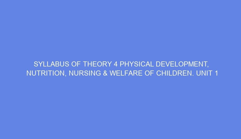 syllabus of theory 4 physical development nutrition nursing welfare of children unit 1 nutrition day 1 3 69611