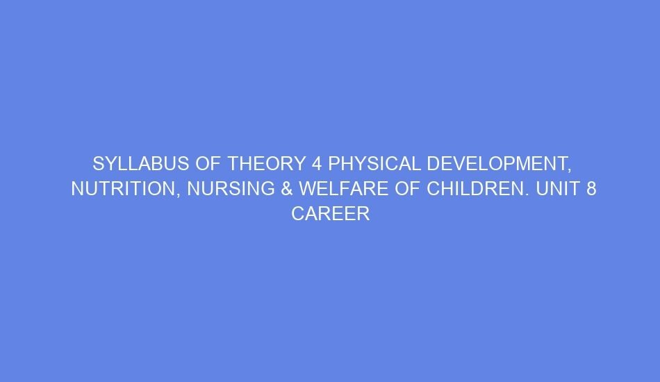 syllabus of theory 4 physical development nutrition nursing welfare of children unit 8 career personality development day 17 29 71994