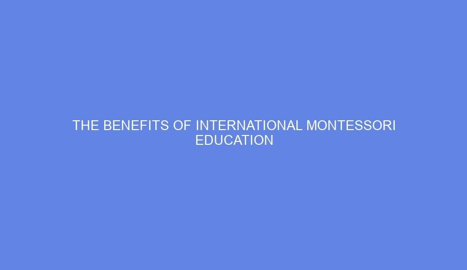 the benefits of international montessori education 2 1336515
