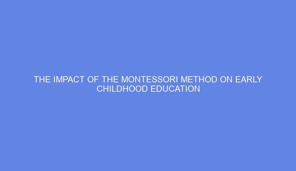 the impact of the montessori method on early childhood education 56913