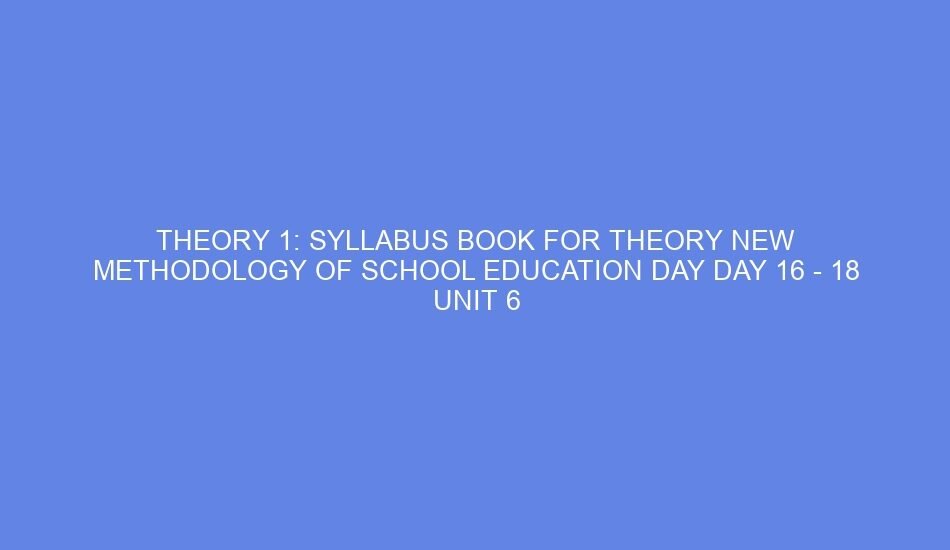 theory 1 syllabus book for theory new methodology of school education day day 16 18 unit 6 things to take care while dealing with children 56106