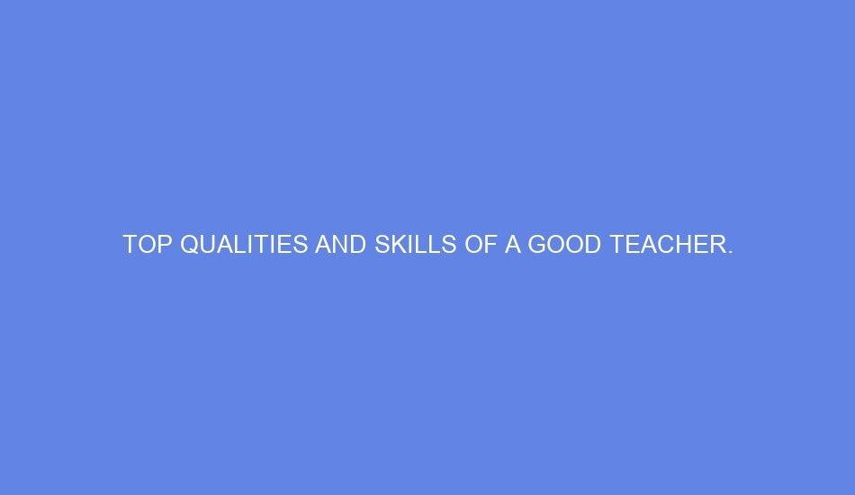 top qualities and skills of a good teacher 56578