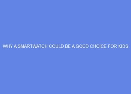 why a smartwatch could be a good choice for kids 65433