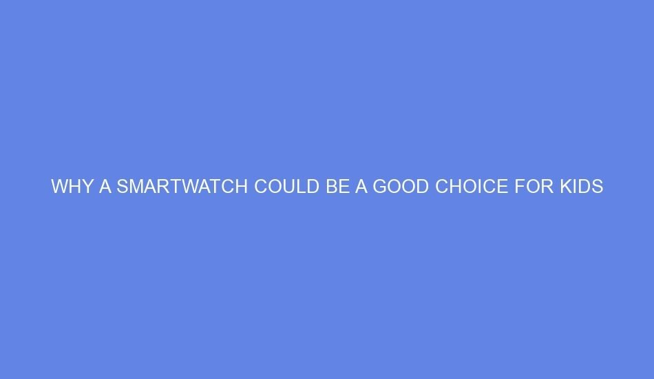 why a smartwatch could be a good choice for kids 65433