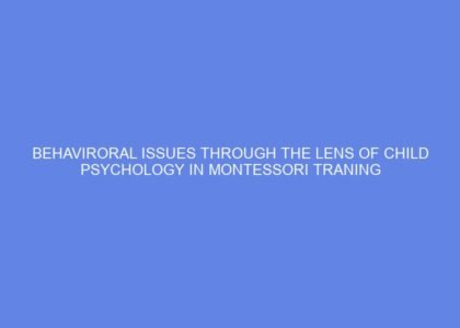 Behaviroral issues through the lens of child psychology in montessori traning