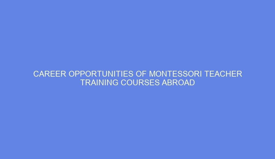 Career opportunities of montessori teacher training courses abroad