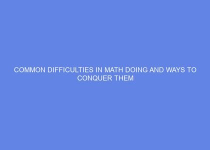 Common difficulties in math doing and ways to conquer them