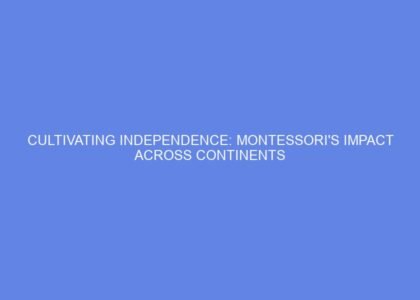 Cultivating independence: montessori's impact across continents