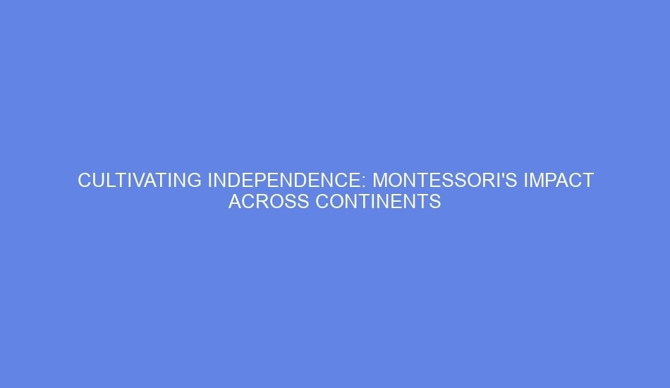Cultivating independence: montessori's impact across continents