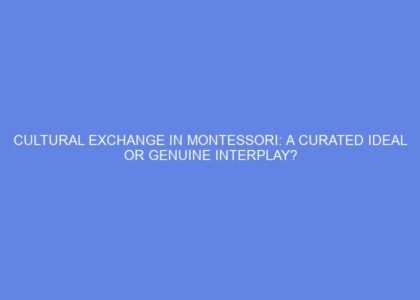 Cultural exchange in montessori: a curated ideal or genuine interplay?