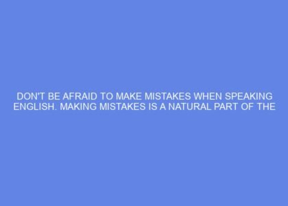 Don't be afraid to make mistakes when speaking english. making mistakes is a natural part of the learning process