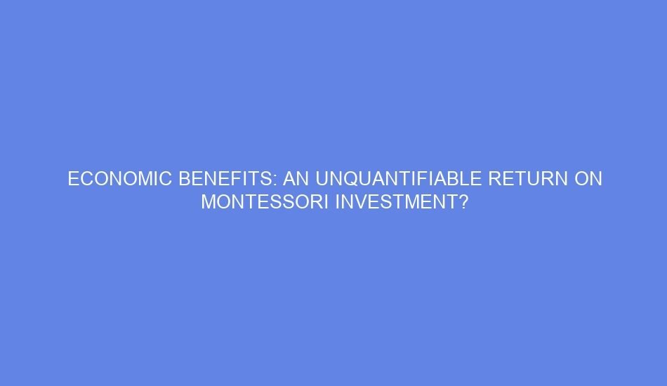 Economic benefits: an unquantifiable return on montessori investment?
