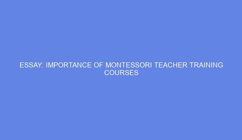 Essay: importance of montessori teacher training courses