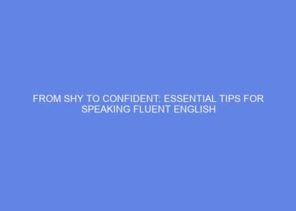 From shy to confident: essential tips for speaking fluent english