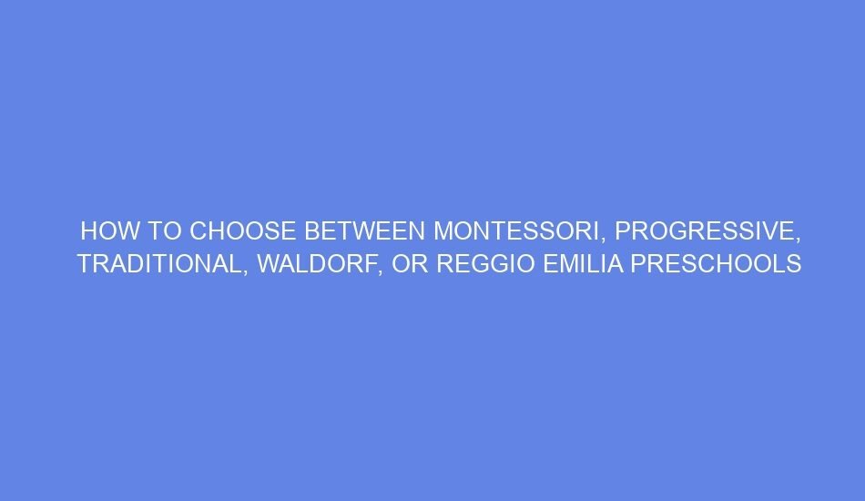 How to choose between montessori, progressive, traditional, waldorf, or reggio emilia preschools