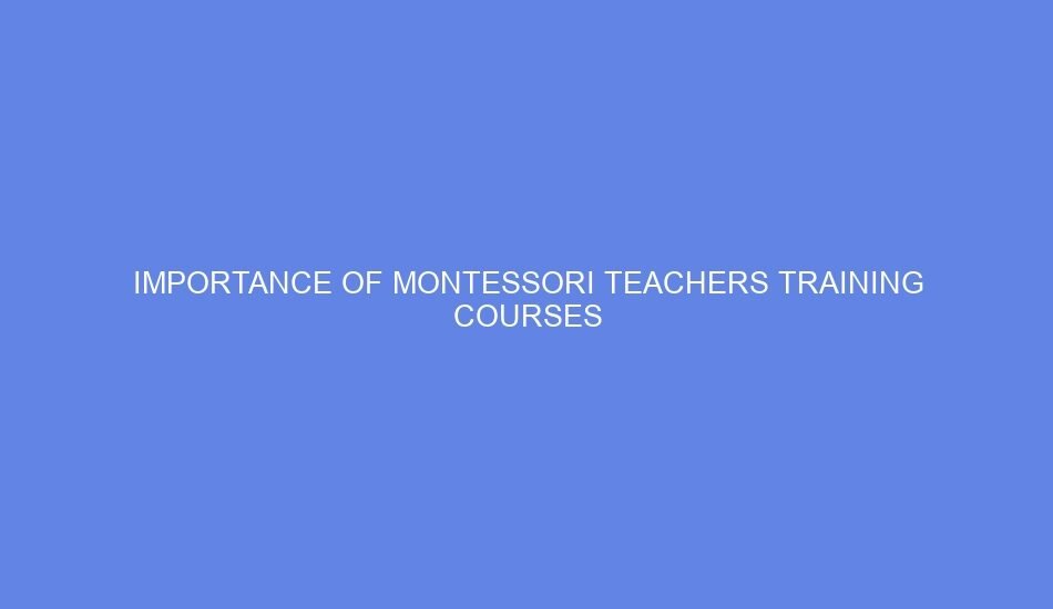 Importance of montessori teachers training courses