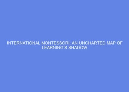 International montessori: an uncharted map of learning’s shadow