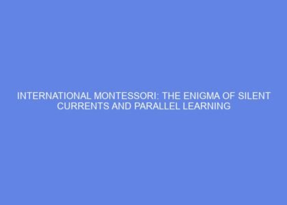 International montessori: the enigma of silent currents and parallel learning