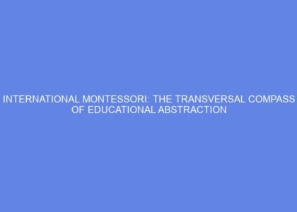 International montessori: the transversal compass of educational abstraction