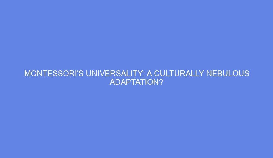 Montessori's universality: a culturally nebulous adaptation?