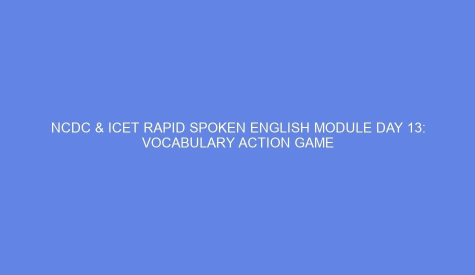 Ncdc & icet rapid spoken english module day 13: vocabulary action game