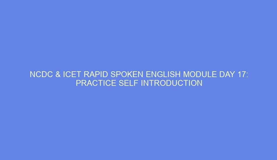 Ncdc & icet rapid spoken english module day 17: practice self introduction