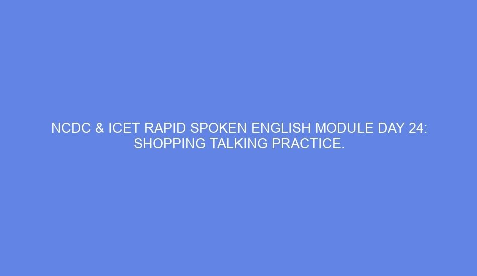 Ncdc & icet rapid spoken english module day 24: shopping talking practice.