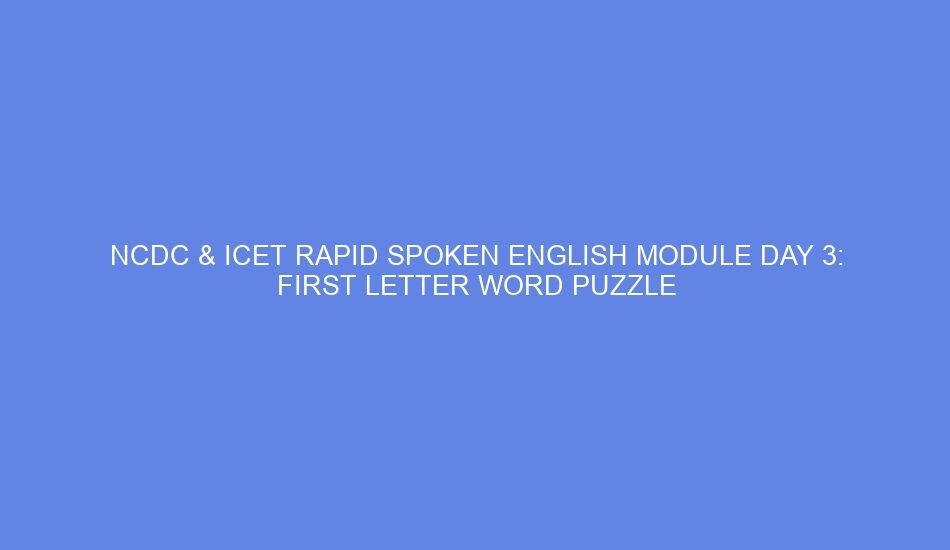 Ncdc & icet rapid spoken english module day 3: first letter word puzzle