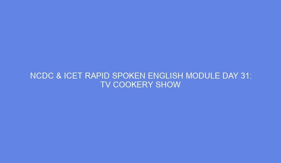 Ncdc & icet rapid spoken english module day 31: tv cookery show
