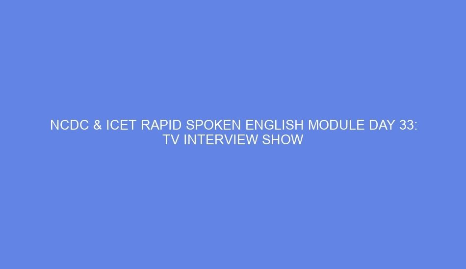 Ncdc & icet rapid spoken english module day 33: tv interview show