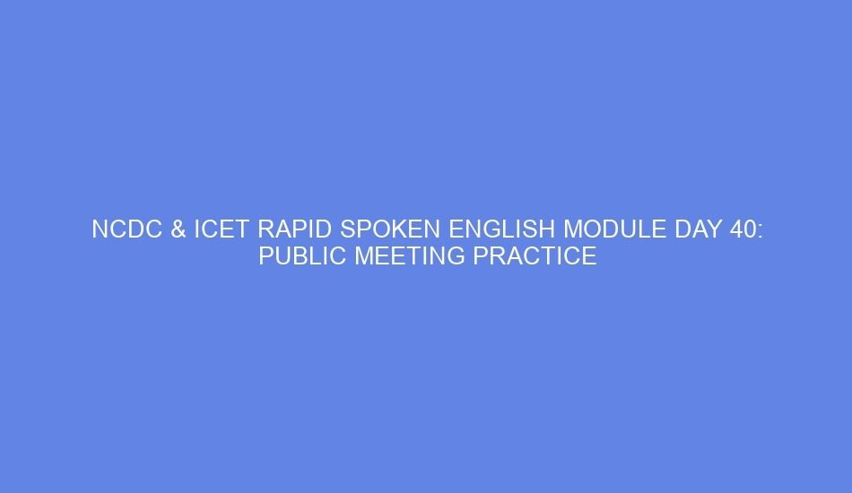 Ncdc & icet rapid spoken english module day 40: public meeting practice