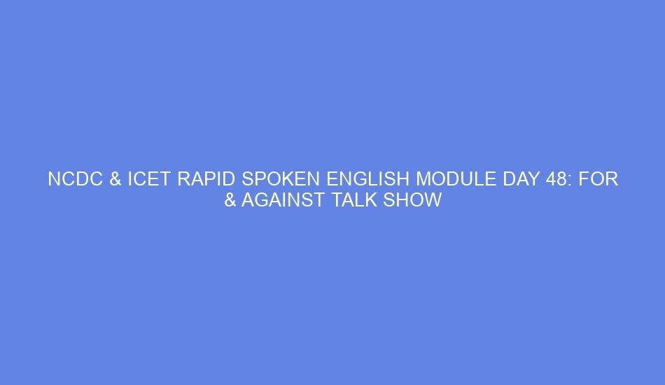 Ncdc & icet rapid spoken english module day 48: for & against talk show