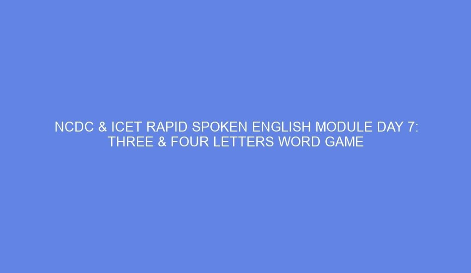 Ncdc & icet rapid spoken english module day 7: three & four letters word game