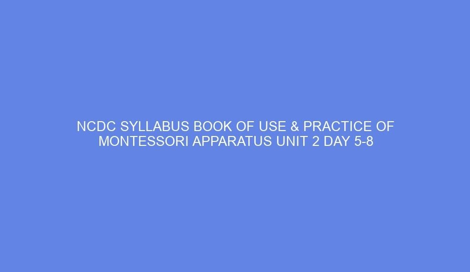 Ncdc syllabus book of use & practice of montessori apparatus unit 2 day 5 8