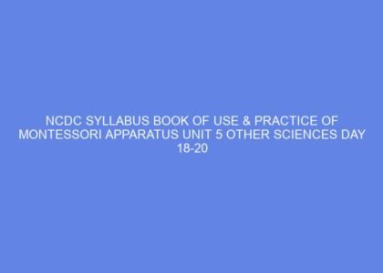 Ncdc syllabus book of use & practice of montessori apparatus unit 5 other sciences day 18 20