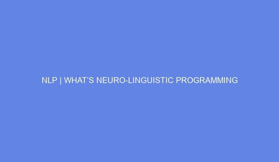 Nlp | what’s neuro linguistic programming 