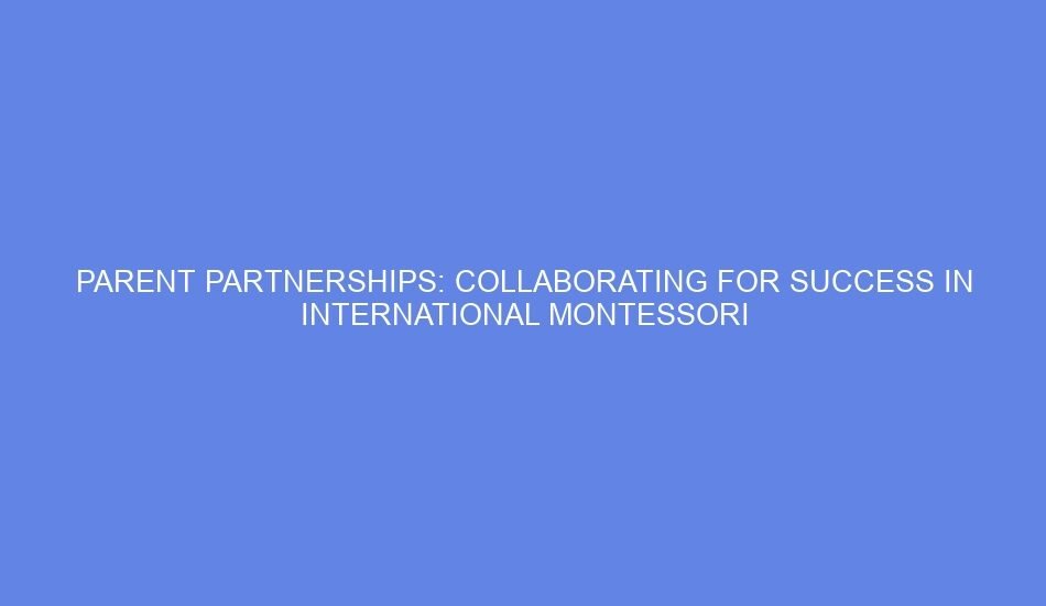 Parent partnerships: collaborating for success in international montessori