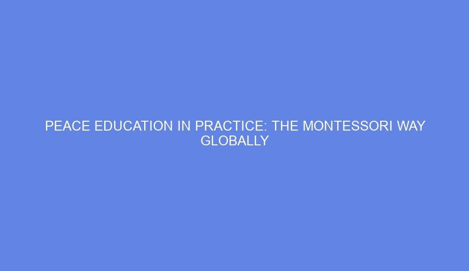 Peace education in practice: the montessori way globally