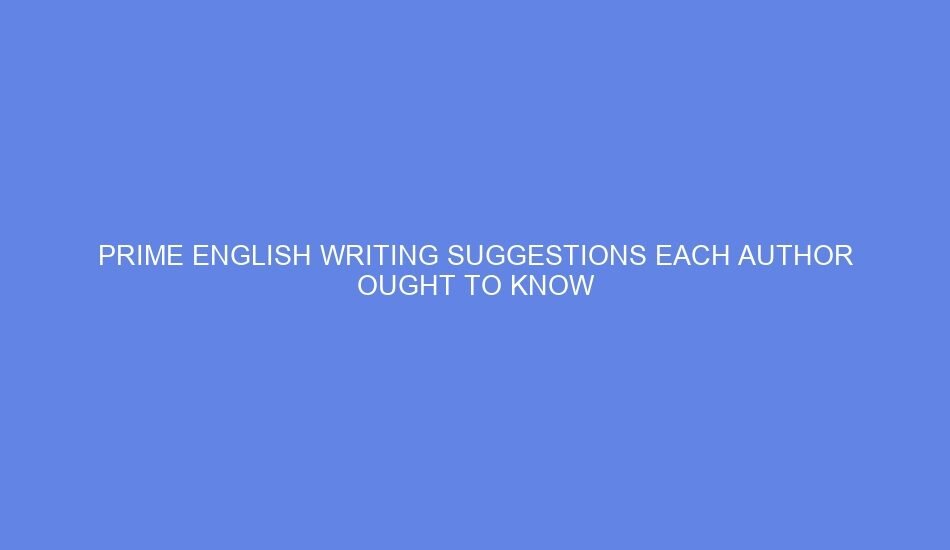 Prime english writing suggestions each author ought to know