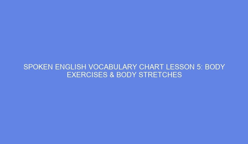 Spoken english vocabulary chart lesson 5: body exercises & body stretches