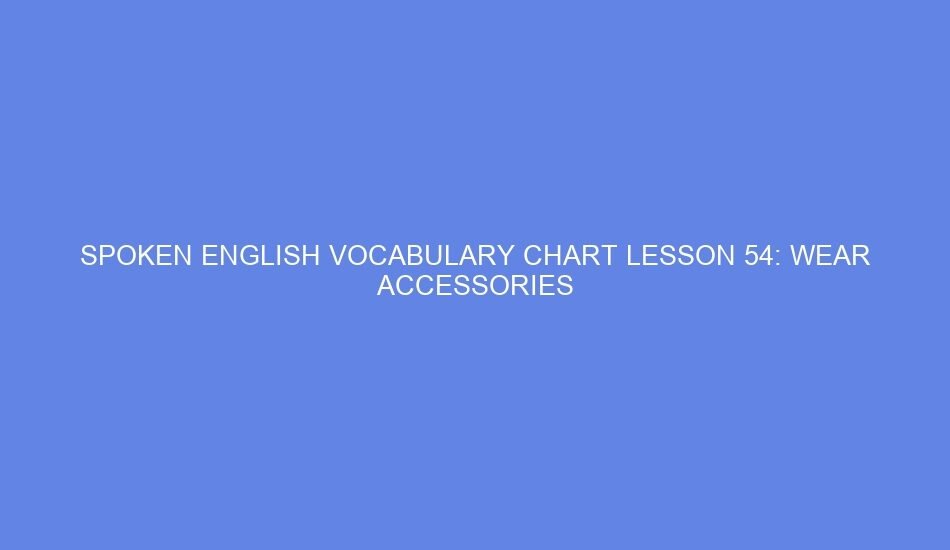 Spoken english vocabulary chart lesson 54: wear accessories