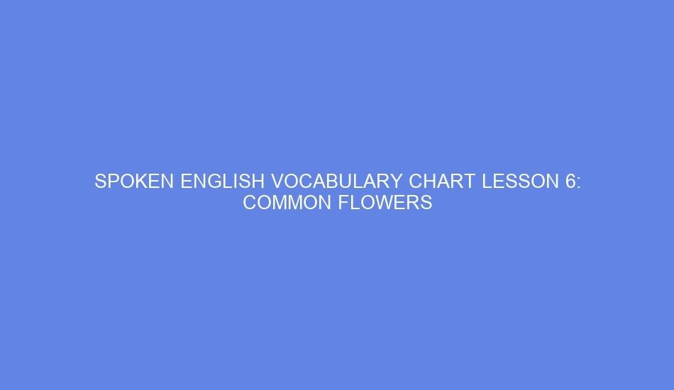 Spoken english vocabulary chart lesson 6: common flowers