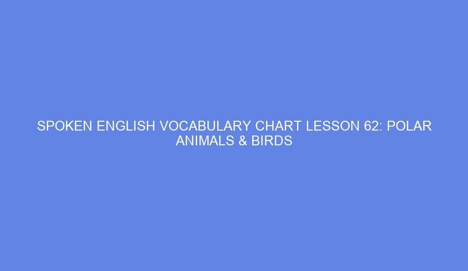 Spoken english vocabulary chart lesson 62: polar animals & birds