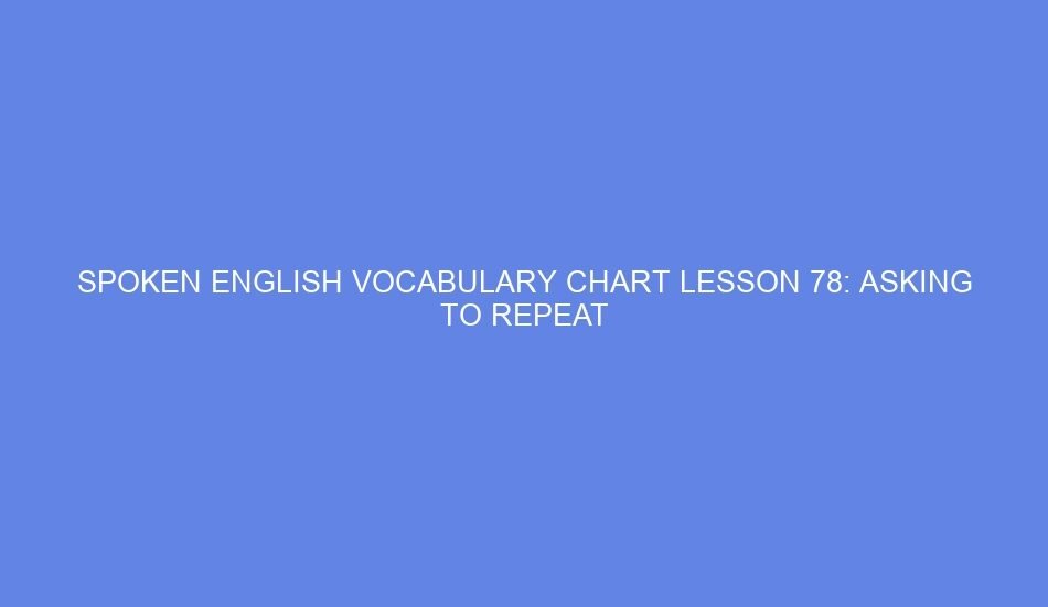 Spoken english vocabulary chart lesson 78: asking to repeat