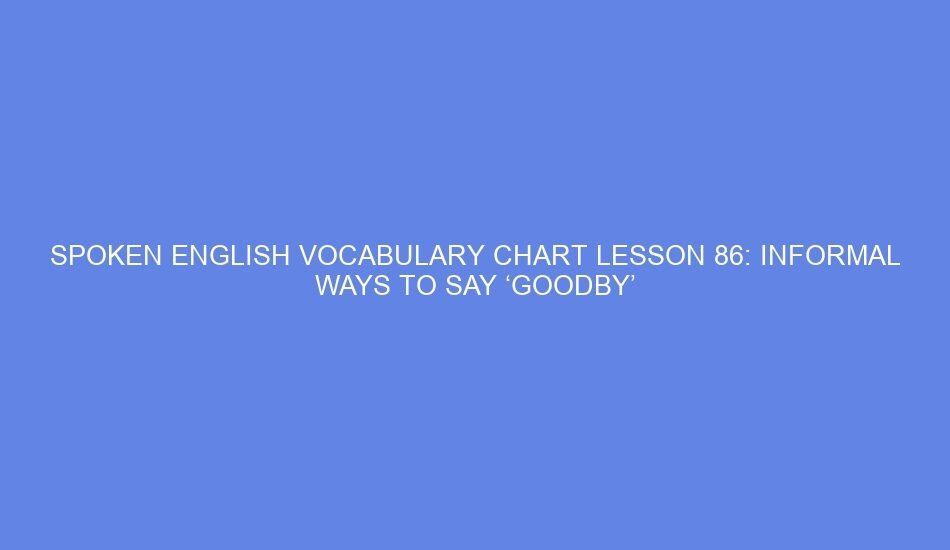 Spoken english vocabulary chart lesson 86: informal ways to say ‘goodby’